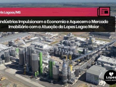 Três Lagoas em Expansão: Indústrias Impulsionam a Economia e Aquecem o Mercado Imobiliário com a Atuação da Lopes Lagoa Maior