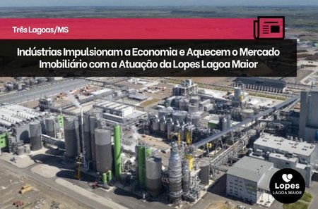 Três Lagoas em Expansão: Indústrias Impulsionam a Economia e Aquecem o Mercado Imobiliário com a Atuação da Lopes Lagoa Maior